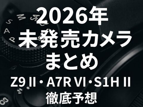 2026年版】未発売カメラまとめ｜Z9 II・A7R VI・S1H IIなど注目モデル