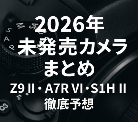 2026年版】未発売カメラまとめ｜Z9 II・A7R VI・S1H IIなど注目モデル