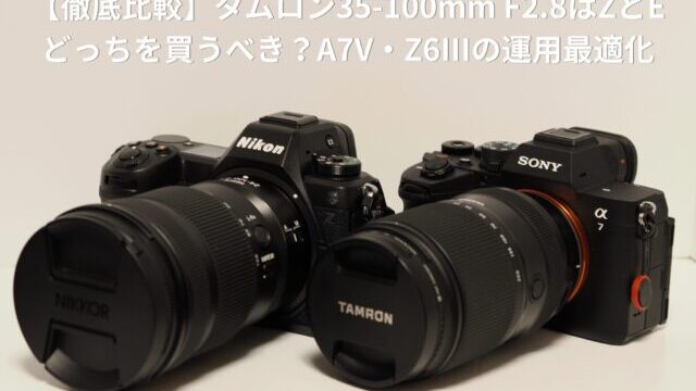 徹底比較】タムロン35-100mm F2.8はZとEどっちを買うべき？A7V・Z6III