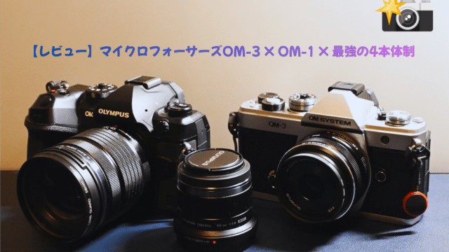 レビュー】マイクロフォーサーズOM-3 × OM-1 × 最強の4本体制 - まな